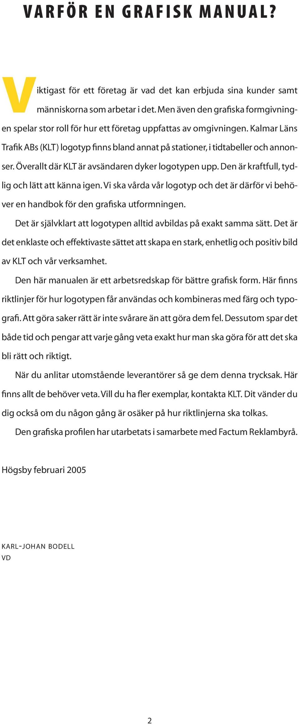 Överallt där KLT är avsändaren dyker logotypen upp. Den är kraftfull, tydlig och lätt att känna igen. Vi ska vårda vår logotyp och det är därför vi behöver en handbok för den grafiska utformningen.