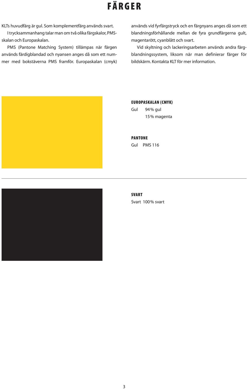 Europaskalan (cmyk) används vid fyrfärgstryck och en färgnyans anges då som ett blandningsförhållande mellan de fyra grundfärgerna gult, magentarött, cyanblått och svart.