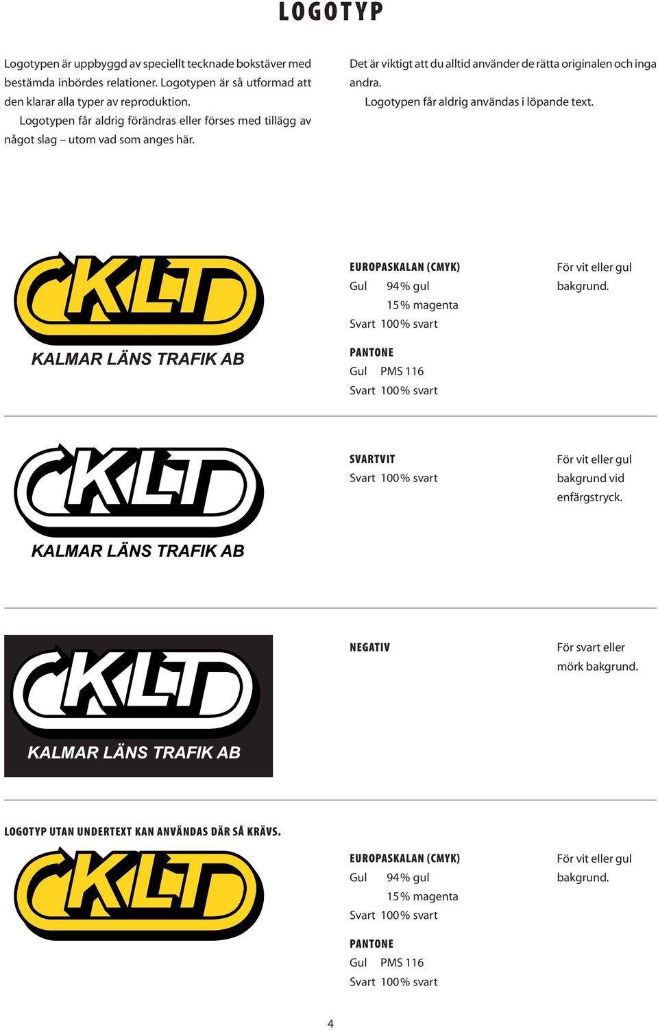 Logotypen får aldrig användas i löpande text. EUROPSKLN (CMYK) Gul 94% gul 15% magenta Svart 100 % svart För vit eller gul bakgrund.
