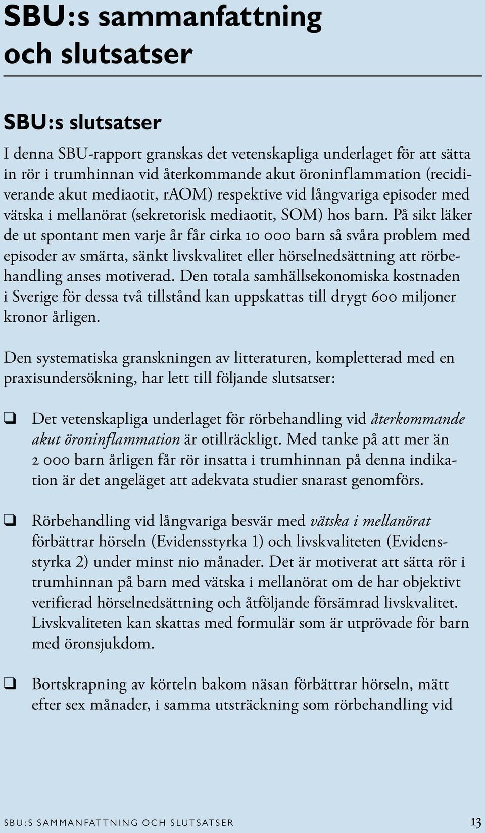 På sikt läker de ut spontant men varje år får cirka 10 000 barn så svåra problem med episoder av smärta, sänkt livskvalitet eller hörselnedsättning att rörbehandling anses motiverad.