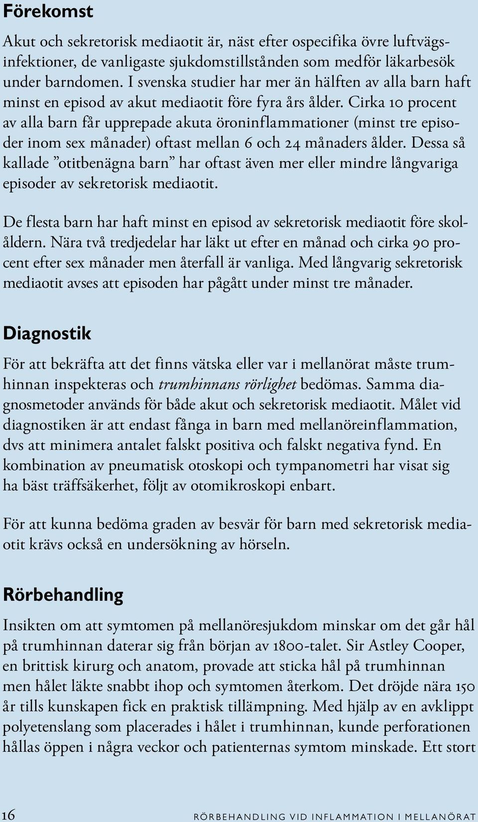 Cirka 10 procent av alla barn får upprepade akuta öroninflammationer (minst tre episoder inom sex månader) oftast mellan 6 och 24 månaders ålder.