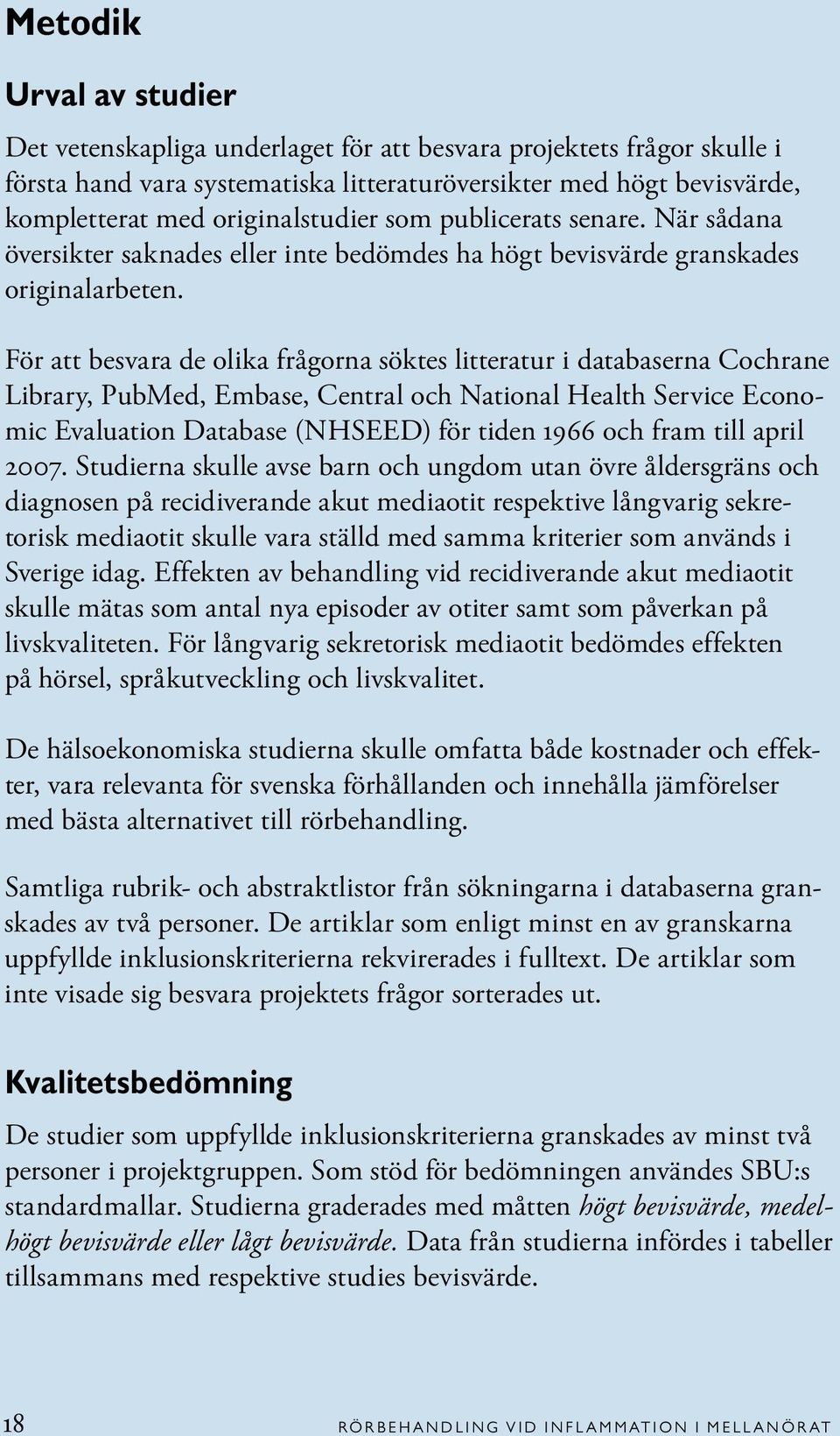 För att besvara de olika frågorna söktes litteratur i databaserna Cochrane Library, PubMed, Embase, Central och National Health Service Economic Evaluation Database (NHSEED) för tiden 1966 och fram