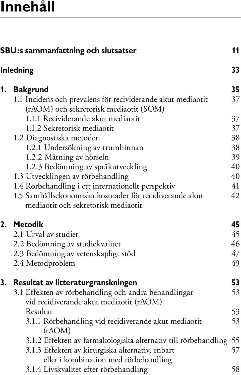 4 Rörbehandling i ett internationellt perspektiv 41 1.5 Samhällsekonomiska kostnader för recidiverande akut 42 mediaotit och sekretorisk mediaotit 2. Metodik 45 2.1 Urval av studier 45 2.