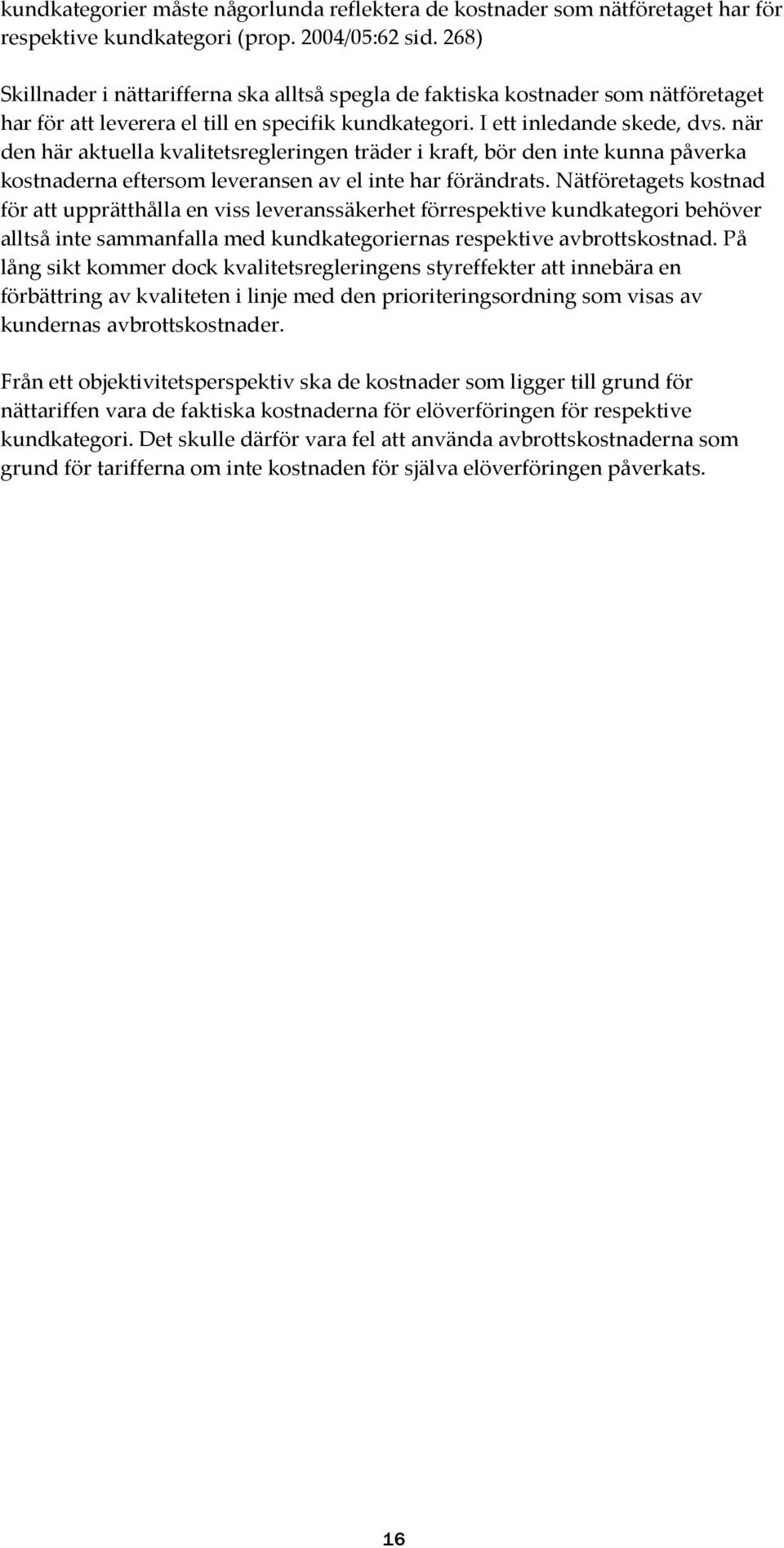 när den här aktuella kvalitetsregleringen träder i kraft, bör den inte kunna påverka kostnaderna eftersom leveransen av el inte har förändrats.