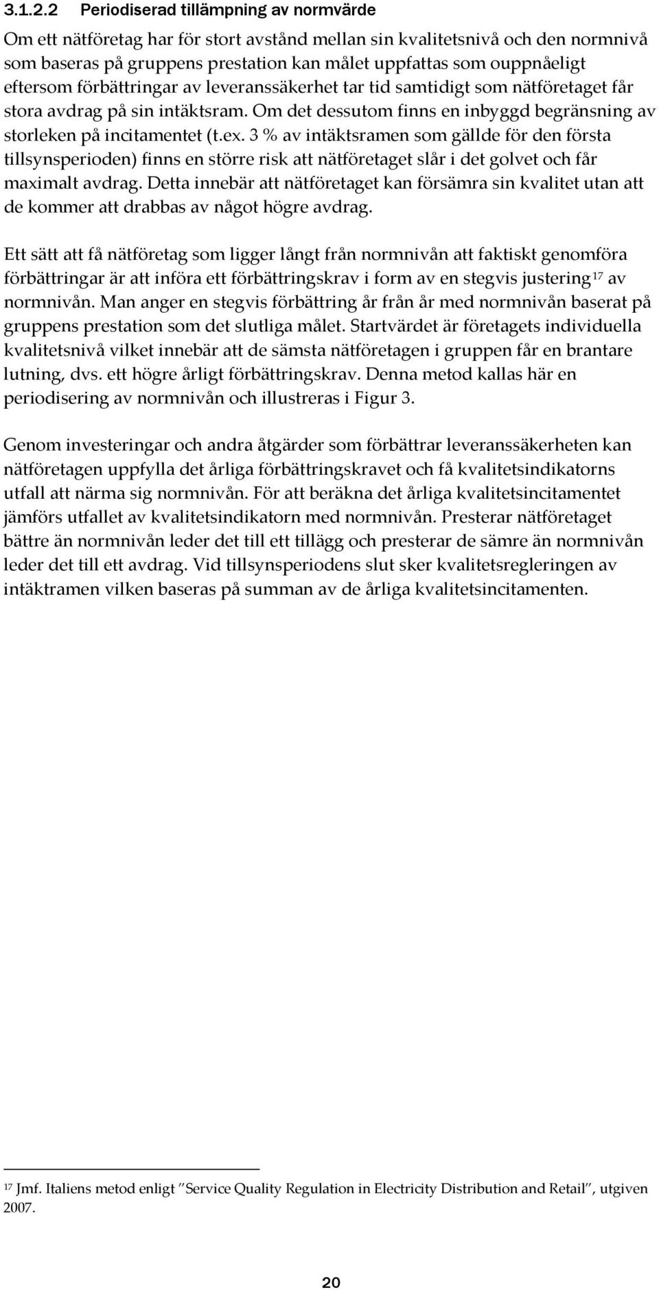 eftersom förbättringar av leveranssäkerhet tar tid samtidigt som nätföretaget får stora avdrag på sin intäktsram. Om det dessutom finns en inbyggd begränsning av storleken på incitamentet (t.ex.