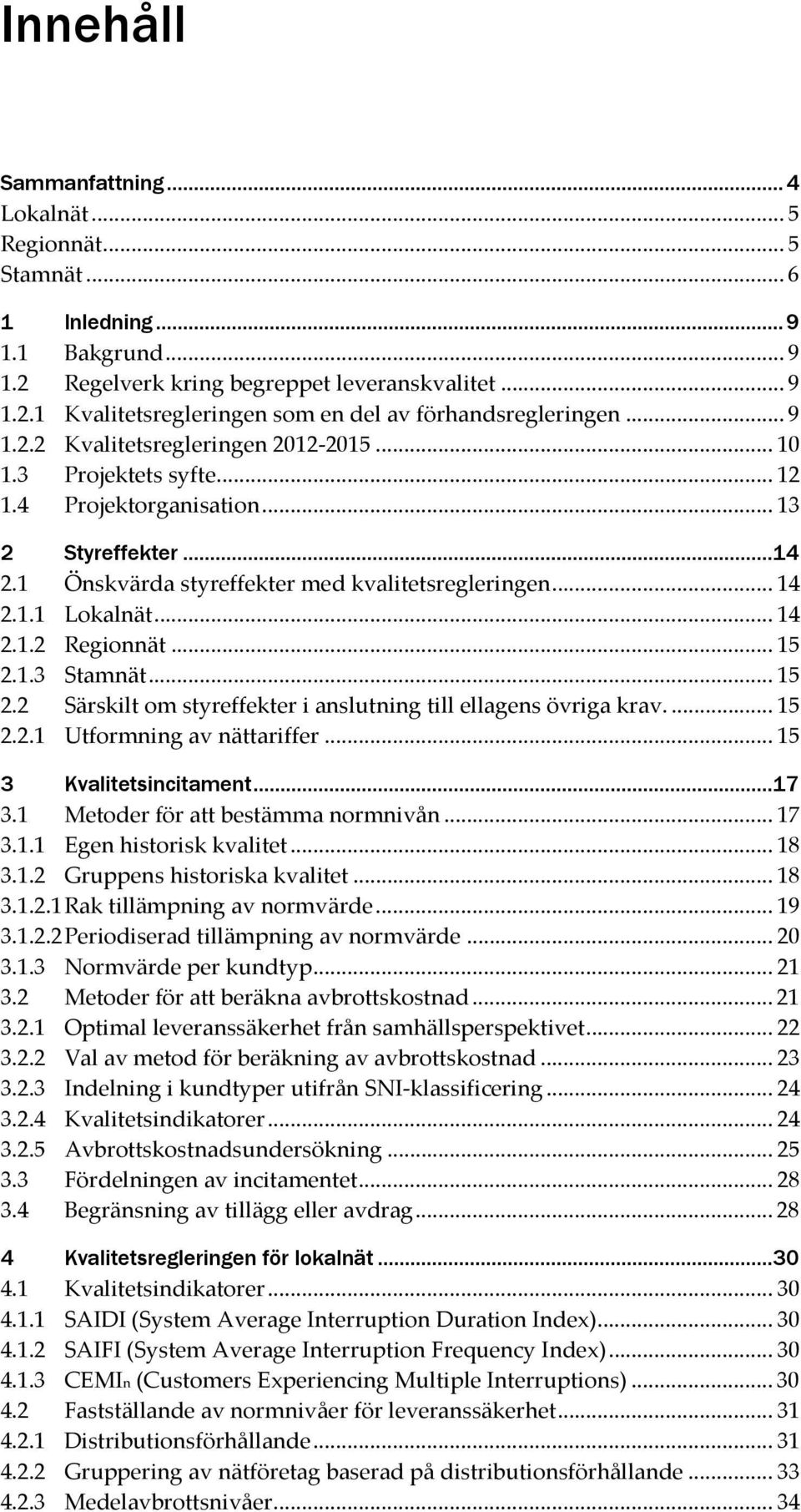 .. 14 2.1.2 Regionnät... 15 2.1.3 Stamnät... 15 2.2 Särskilt om styreffekter i anslutning till ellagens övriga krav.... 15 2.2.1 Utformning av nättariffer... 15 3 Kvalitetsincitament...17 3.