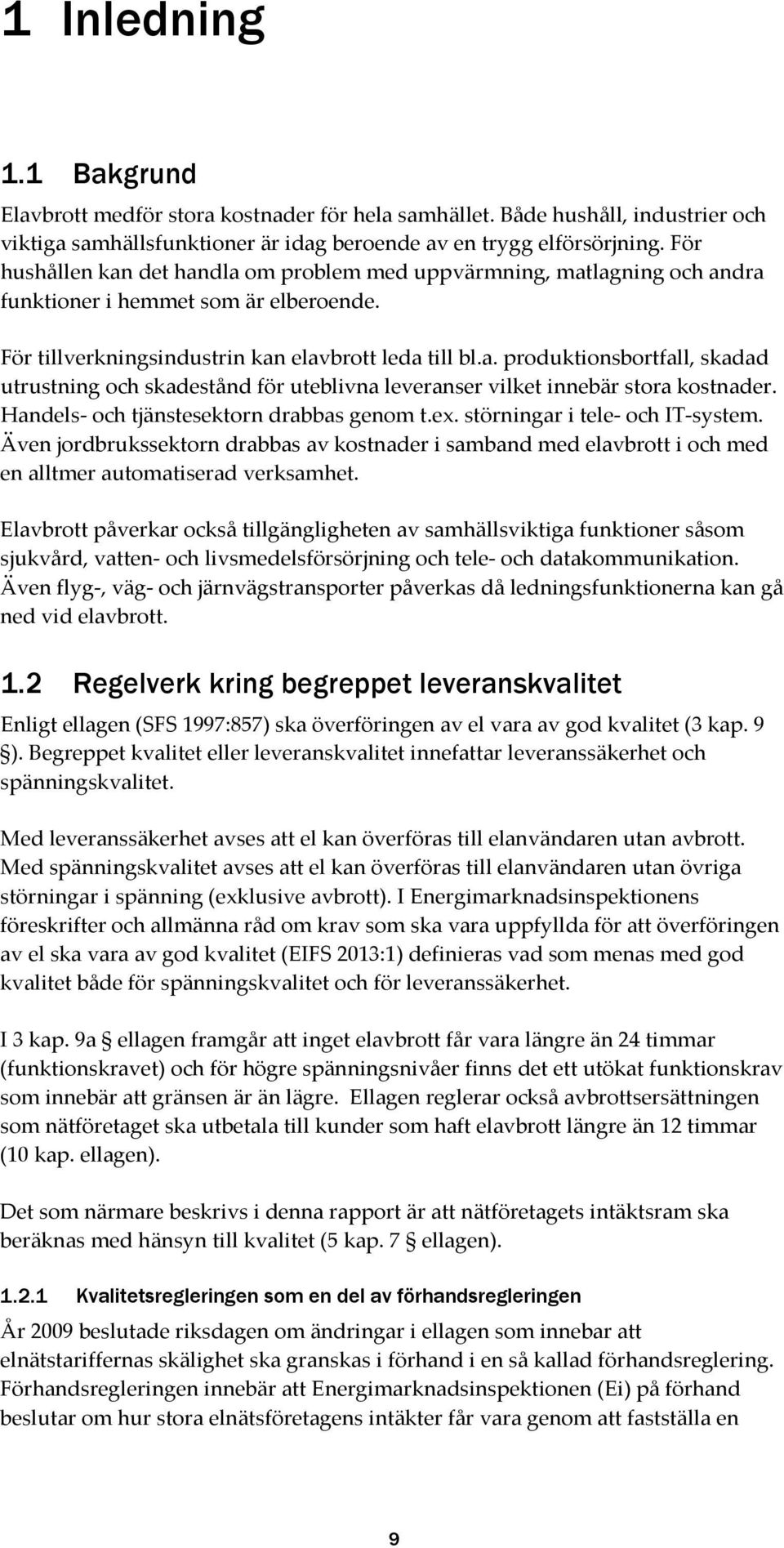 Handels- och tjänstesektorn drabbas genom t.ex. störningar i tele- och IT-system. Även jordbrukssektorn drabbas av kostnader i samband med elavbrott i och med en alltmer automatiserad verksamhet.