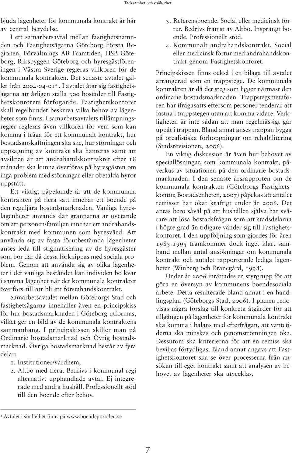 regleras villkoren för de kommunala kontrakten. Det senaste avtalet gäller från 2004-04-01 2. I avtalet åtar sig fastighetsägarna att årligen ställa 300 bostäder till Fastighetskontorets förfogande.