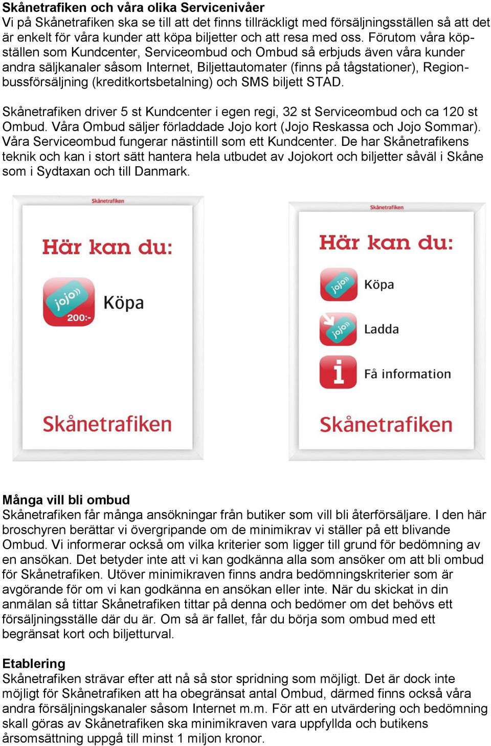 (kreditkortsbetalning) och SMS biljett STAD. Skånetrafiken driver 5 st Kundcenter i egen regi, 32 st Serviceombud och ca 120 st Ombud.