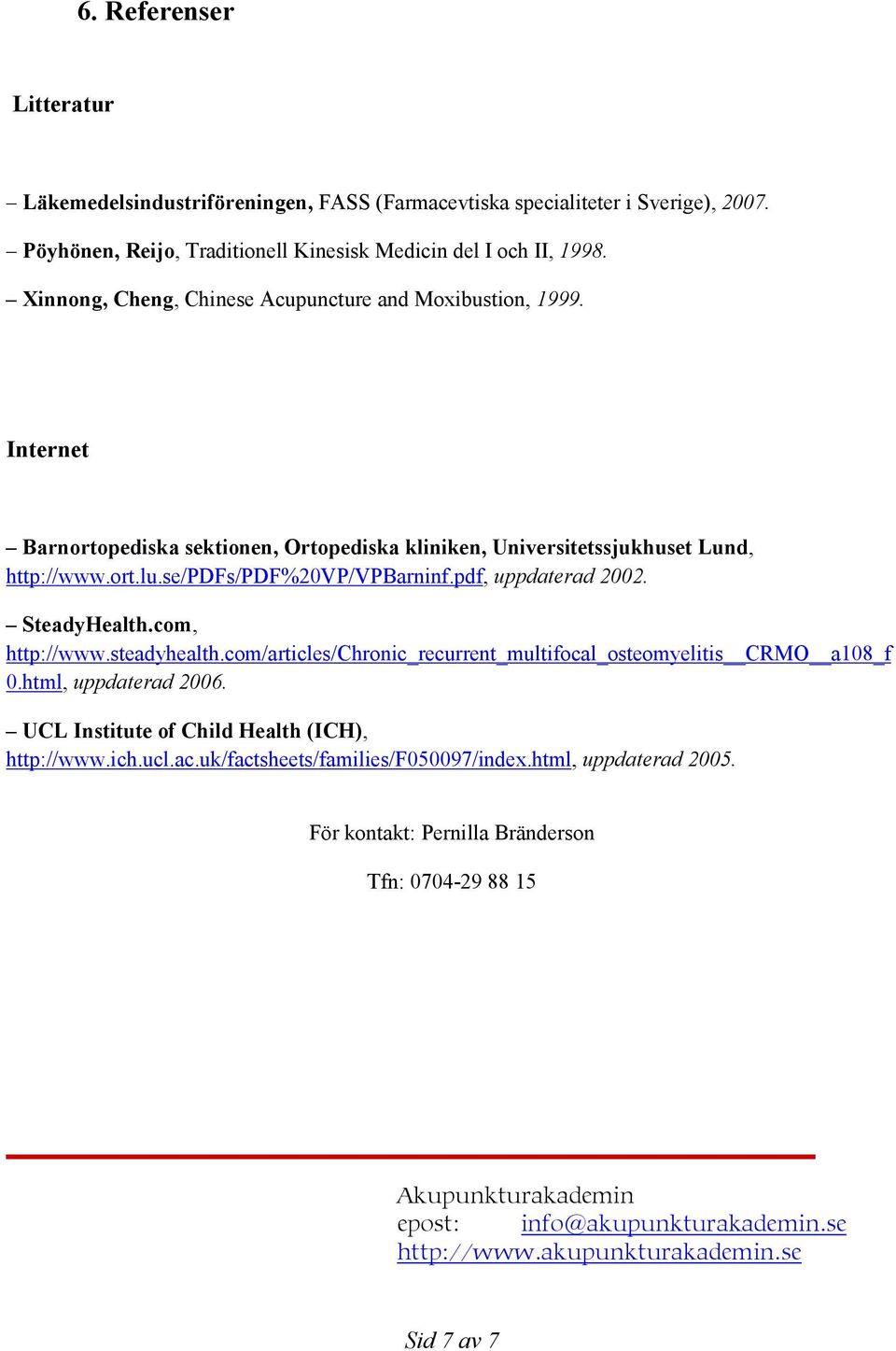 pdf, uppdaterad 2002. SteadyHealth.com, http://www.steadyhealth.com/articles/chronic_recurrent_multifocal_osteomyelitis CRMO a108_f 0.html, uppdaterad 2006.
