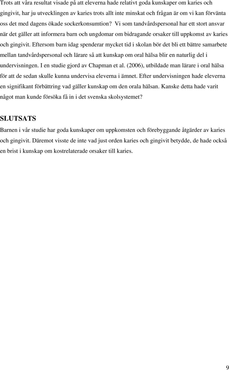 Eftersom barn idag spenderar mycket tid i skolan bör det bli ett bättre samarbete mellan tandvårdspersonal och lärare så att kunskap om oral hälsa blir en naturlig del i undervisningen.