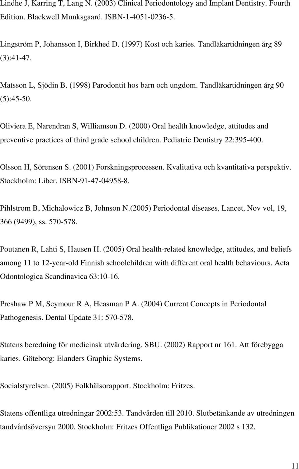 (2000) Oral health knowledge, attitudes and preventive practices of third grade school children. Pediatric Dentistry 22:395-400. Olsson H, Sörensen S. (2001) Forskningsprocessen.
