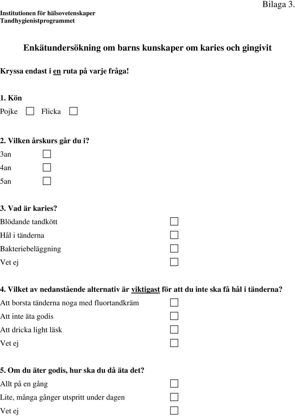 Vilken årskurs går du i? 3an 4an 5an 3. Vad är karies? Blödande tandkött Hål i tänderna Bakteriebeläggning 4.