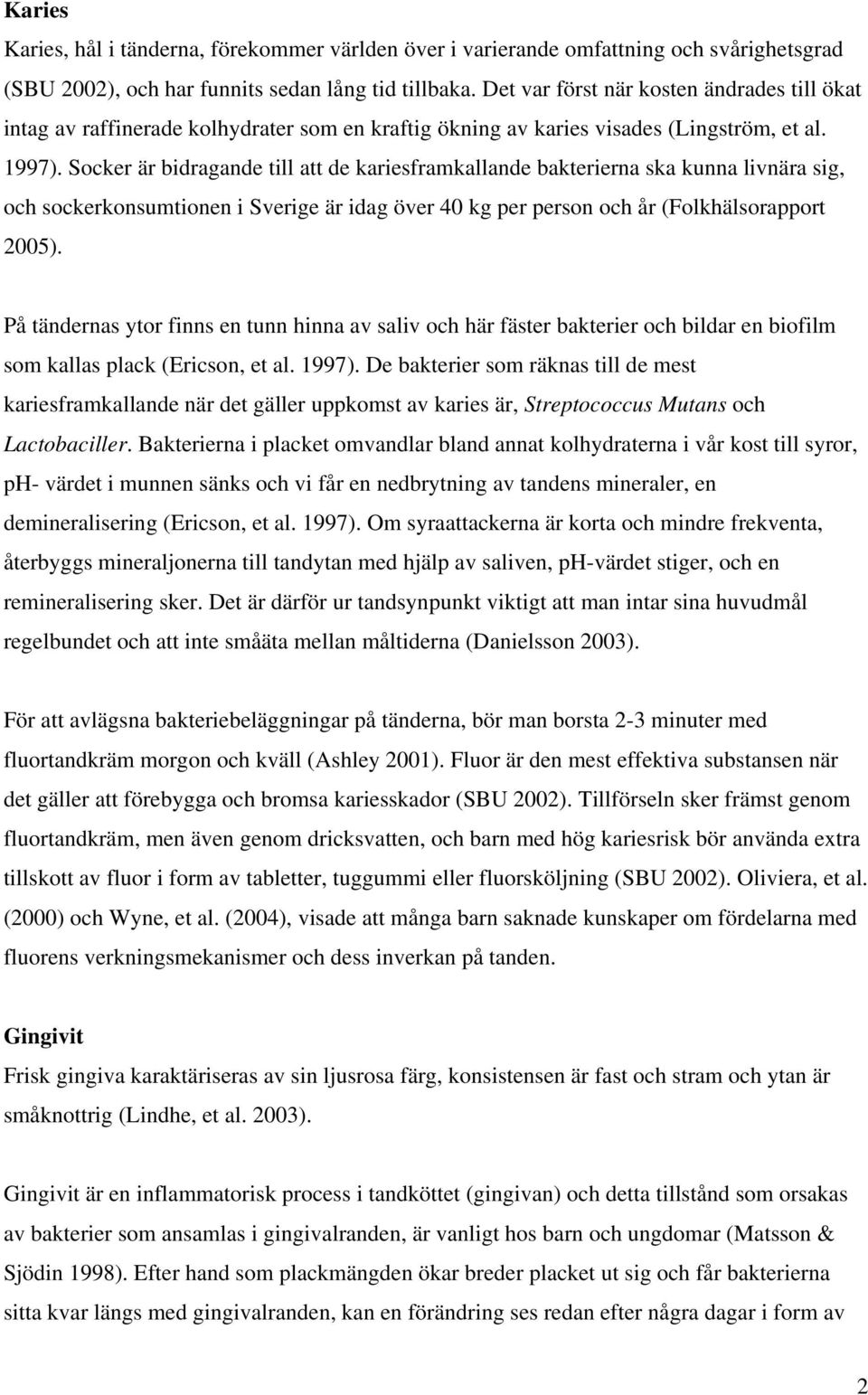 Socker är bidragande till att de kariesframkallande bakterierna ska kunna livnära sig, och sockerkonsumtionen i Sverige är idag över 40 kg per person och år (Folkhälsorapport 2005).