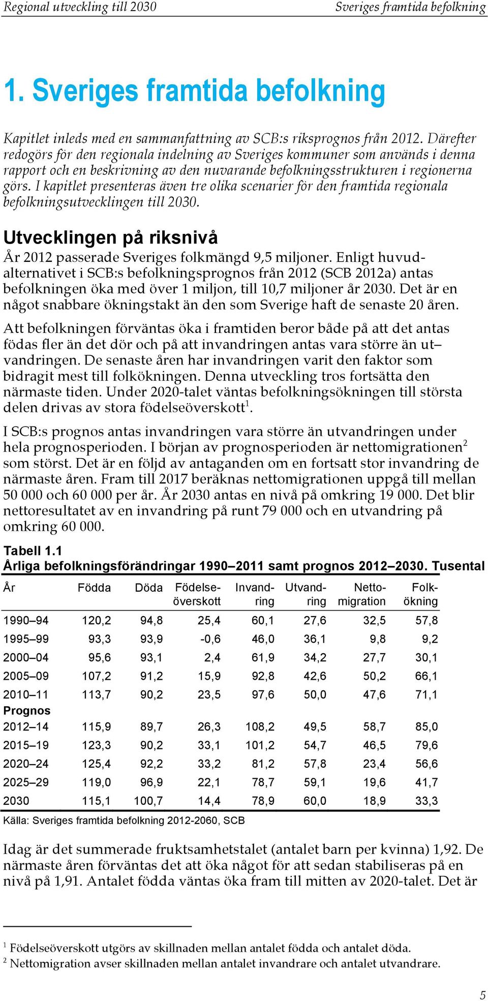 I kapitlet presenteras även tre olika scenarier för den framtida regionala befolkningsutvecklingen till 2030. Utvecklingen på riksnivå År 2012 passerade Sveriges folkmängd 9,5 miljoner.