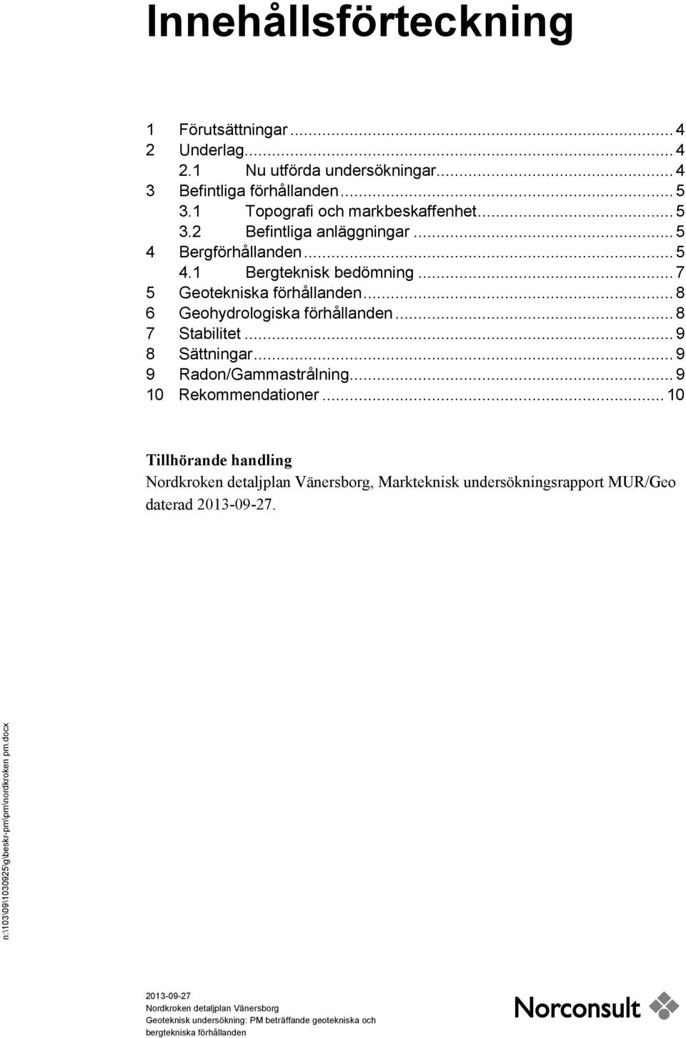 .. 7 5 Geotekniska förhållanden... 8 6 Geohydrologiska förhållanden... 8 7 Stabilitet... 9 8 Sättningar.