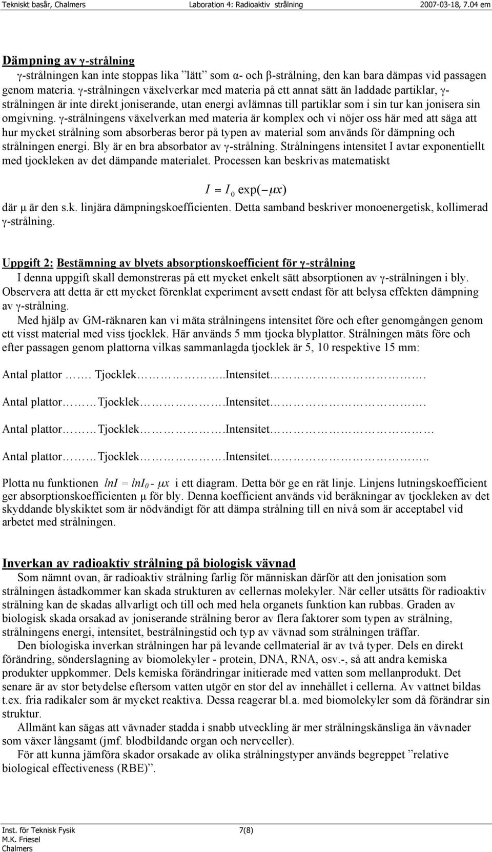 γ-strålningen växelverkar med materia på ett annat sätt än laddade partiklar, γ- strålningen är inte direkt joniserande, utan energi avlämnas till partiklar som i sin tur kan jonisera sin omgivning.