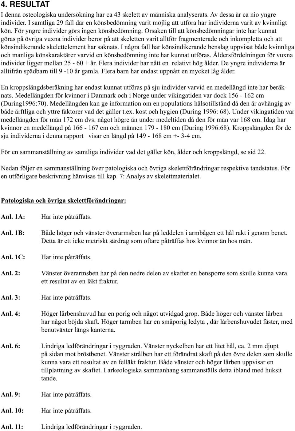 Orsaken till att könsbedömningar inte har kunnat göras på övriga vuxna individer beror på att skeletten varit alltför fragmenterade och inkompletta och att könsindikerande skelettelement har saknats.