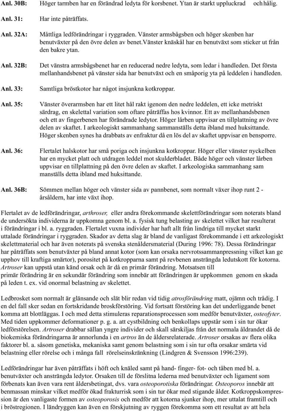 Det vänstra armsbågsbenet har en reducerad nedre ledyta, som ledar i handleden. Det första mellanhandsbenet på vänster sida har benutväxt och en småporig yta på leddelen i handleden.