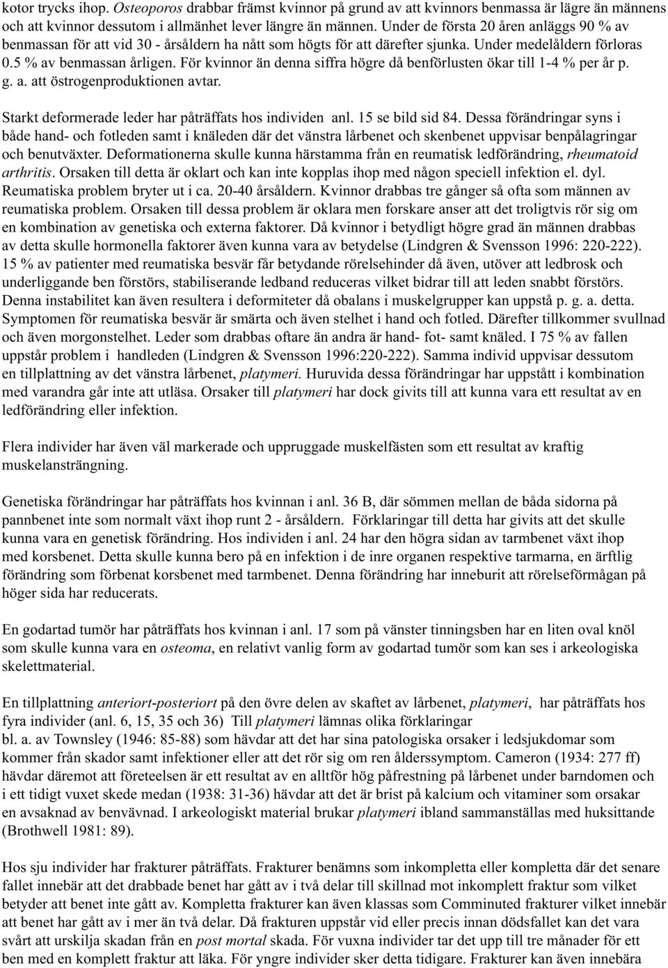 För kvinnor än denna siffra högre då benförlusten ökar till 1-4 % per år p. g. a. att östrogenproduktionen avtar. Starkt deformerade leder har påträffats hos individen anl. 15 se bild sid 84.
