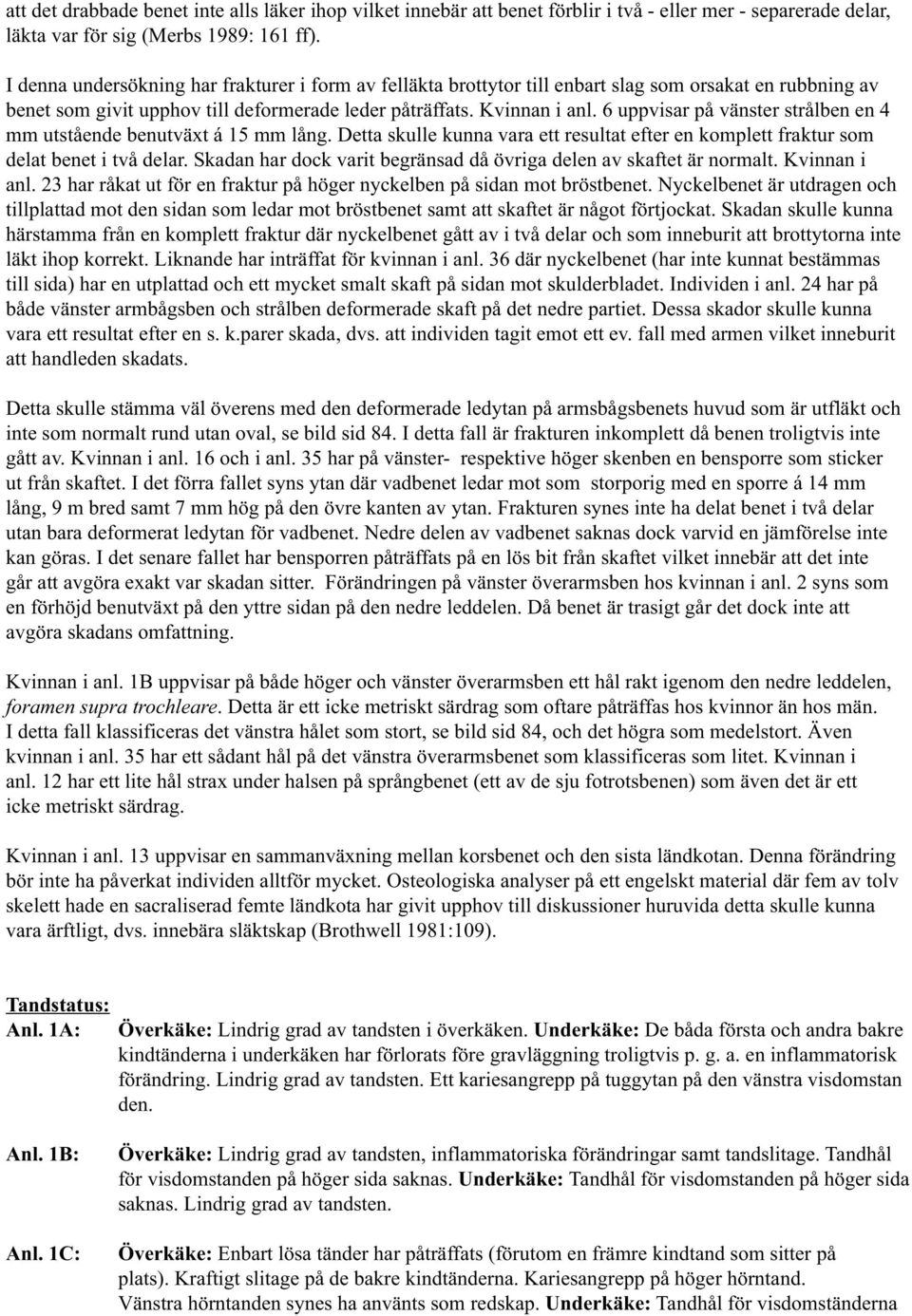 6 uppvisar på vänster strålben en 4 mm utstående benutväxt á 15 mm lång. Detta skulle kunna vara ett resultat efter en komplett fraktur som delat benet i två delar.