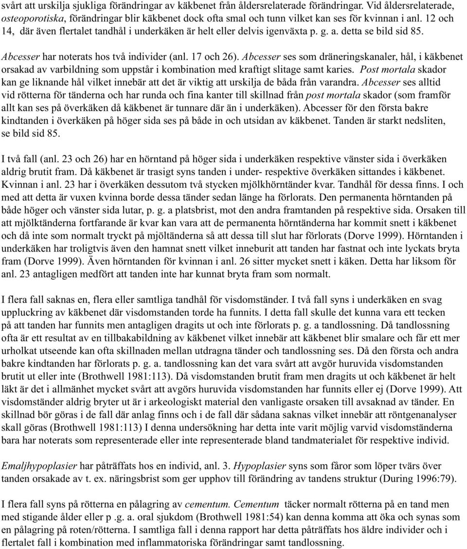 12 och 14, där även flertalet tandhål i underkäken är helt eller delvis igenväxta p. g. a. detta se bild sid 85. Abcesser har noterats hos två individer (anl. 17 och 26).