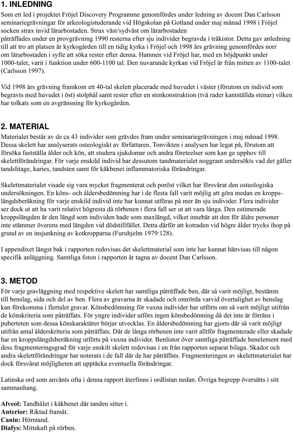 Detta gav anledning till att tro att platsen är kyrkogården till en tidig kyrka i Fröjel och 1998 års grävning genomfördes norr om lärarbostaden i syfte att söka rester efter denna.