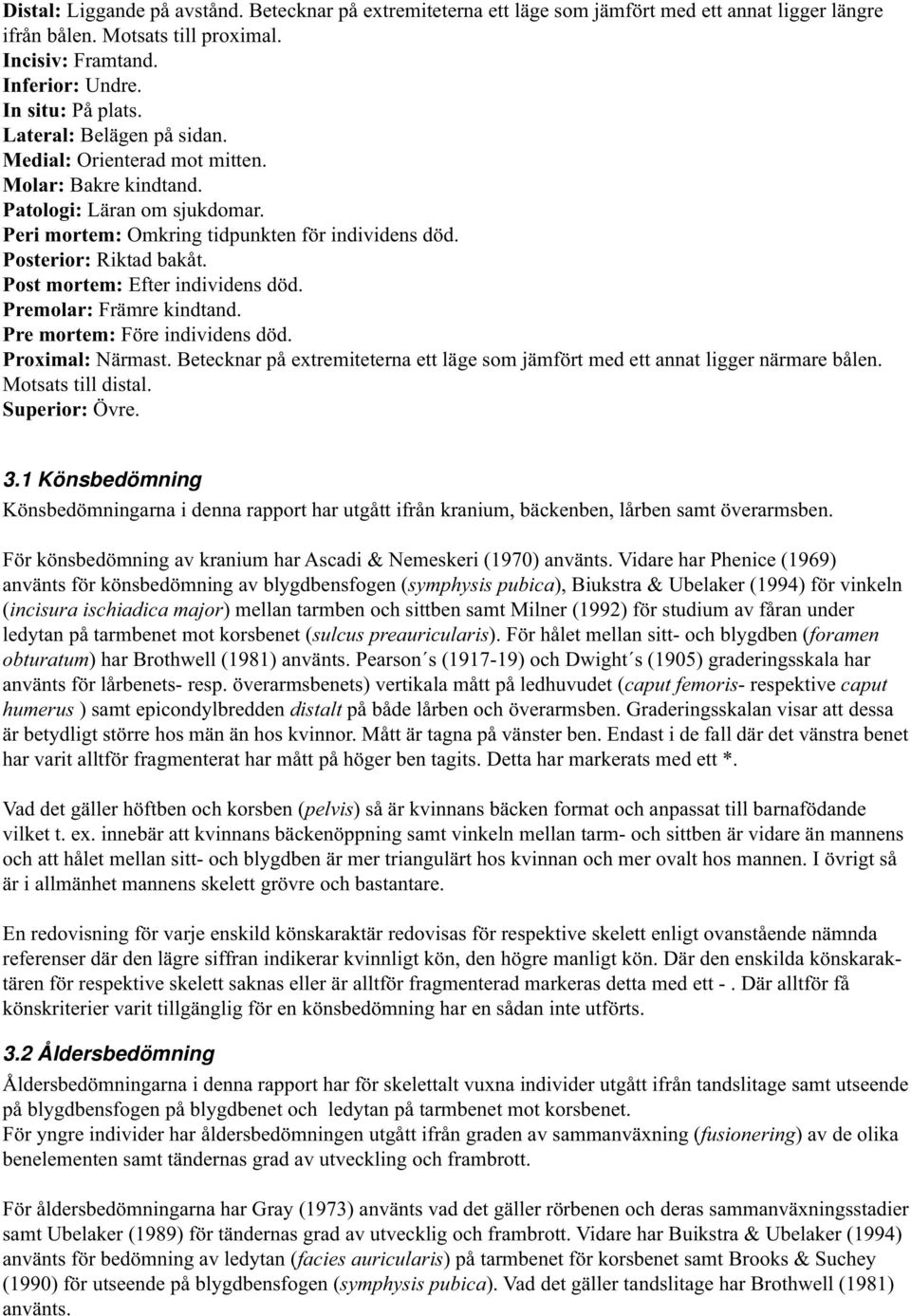Post mortem: Efter individens död. Premolar: Främre kindtand. Pre mortem: Före individens död. Proximal: Närmast. Betecknar på extremiteterna ett läge som jämfört med ett annat ligger närmare bålen.
