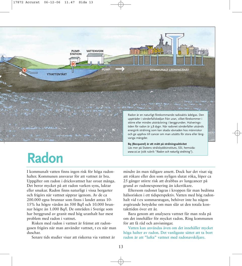 När radonet sönderfaller utsänds energirik strålning som kan skada vävnaden hos människor och ge upphov till cancer om man utsätts för stora eller långvariga mängder.