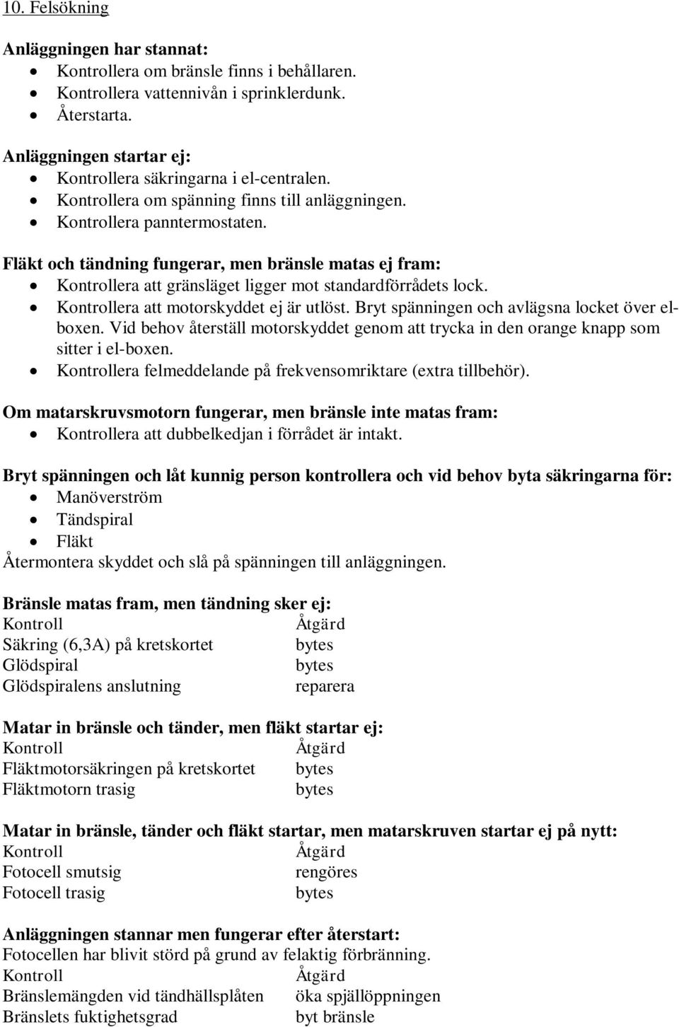 Fläkt och tändning fungerar, men bränsle matas ej fram: Kontrollera att gränsläget ligger mot standardförrådets lock. Kontrollera att motorskyddet ej är utlöst.