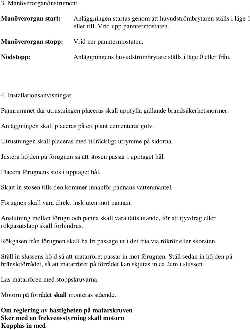 Installationsanvisningar Pannrummet där utrustningen placeras skall uppfylla gällande brandsäkerhetsnormer. Anläggningen skall placeras på ett plant cementerat golv.