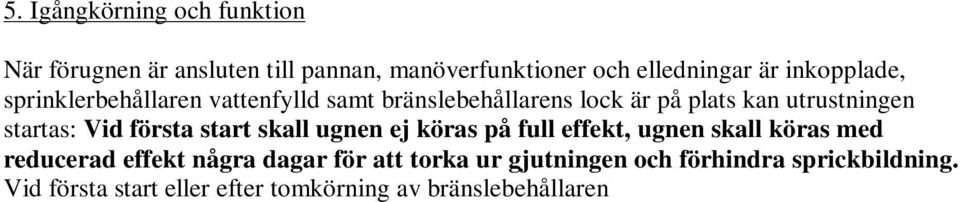Vid första start eller efter tomkörning av bränslebehållaren fyll flis i behållaren. Frammatning av flis. - Slå på strömmen. - Vrid upp termostaten, ta ut fotocell och ge den ljus.