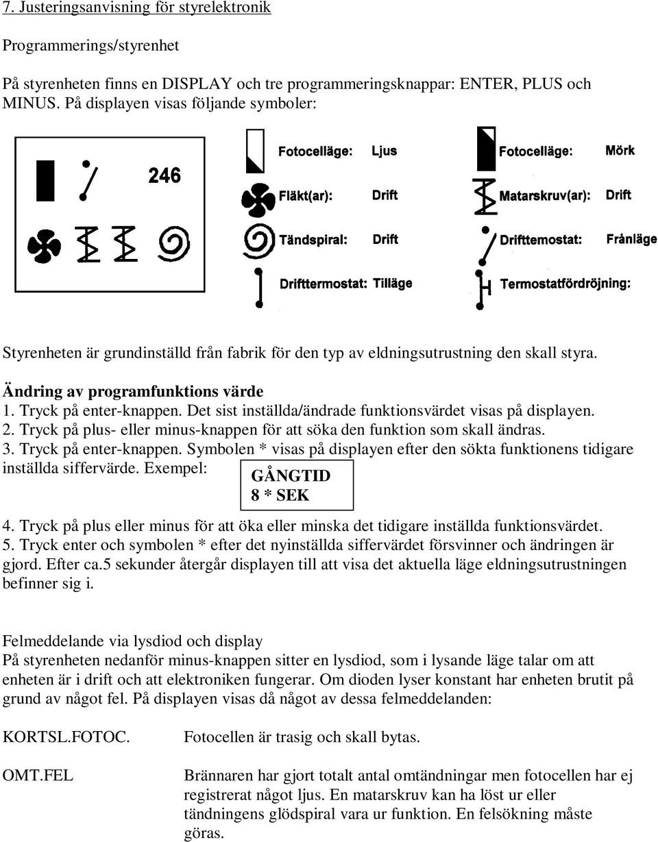 Det sist inställda/ändrade funktionsvärdet visas på displayen. 2. Tryck på plus- eller minus-knappen för att söka den funktion som skall ändras. 3. Tryck på enter-knappen.