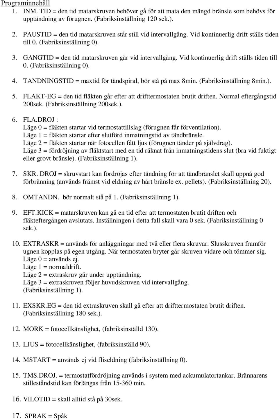 Vid kontinuerlig drift ställs tiden till 0. (Fabriksinställning 0). 4. TANDNINGSTID = maxtid för tändspiral, bör stå på max 8min. (Fabriksinställning 8min.). 5.