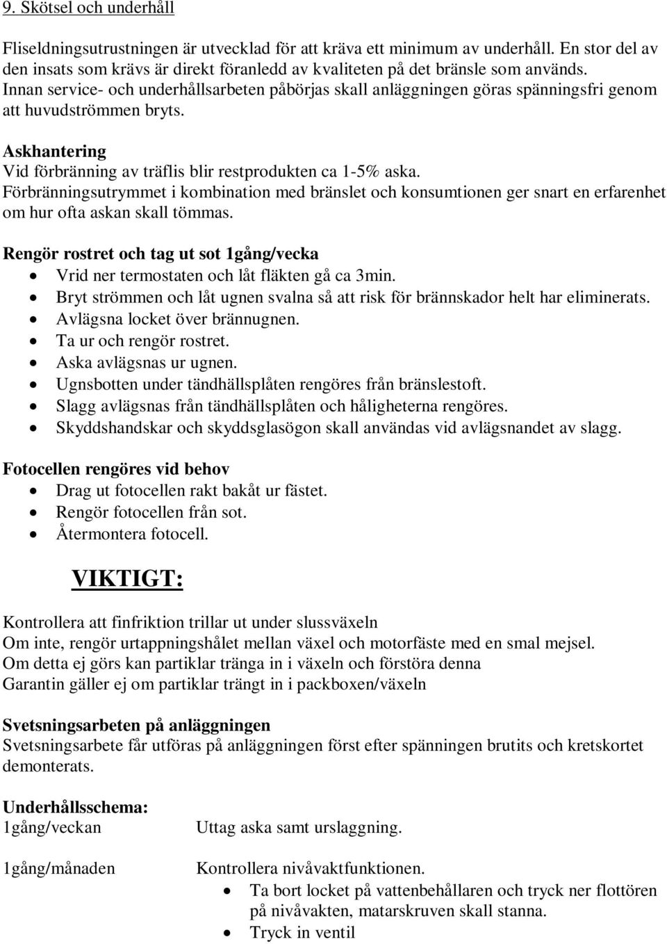 Förbränningsutrymmet i kombination med bränslet och konsumtionen ger snart en erfarenhet om hur ofta askan skall tömmas.