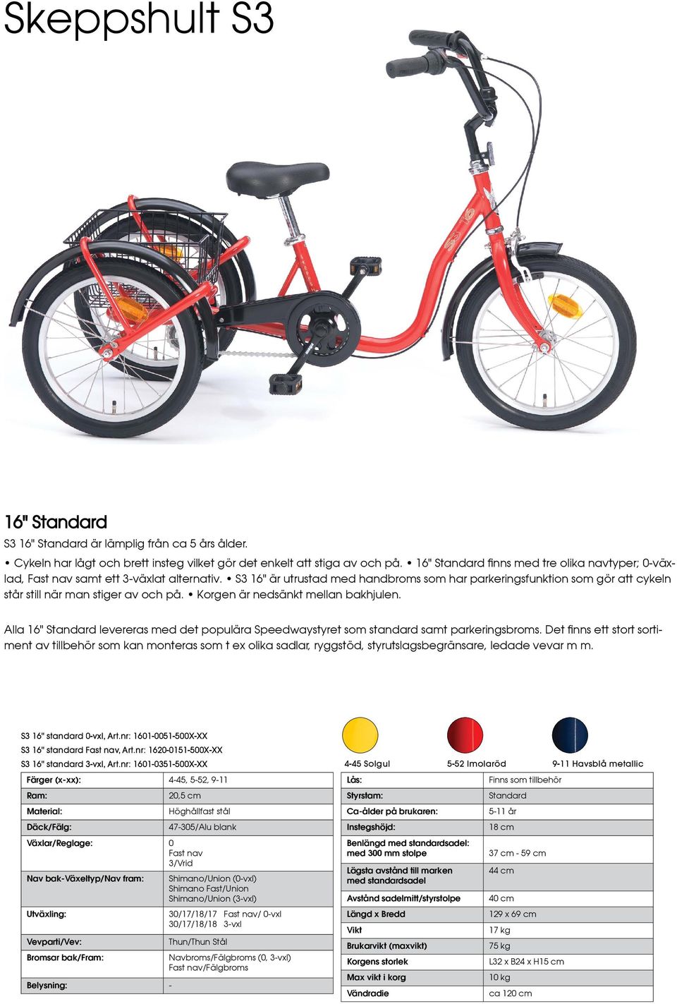 Korgen är nedsänkt mellan bakhjulen. Alla 16" levereras med det populära Speedwaystyret som standard samt parkeringsbroms.