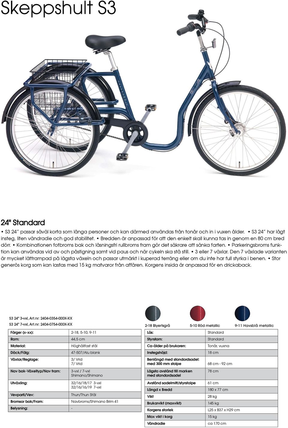 Parkeringsbroms funktion kan användas vid av och påstigning samt vid paus och när cykeln ska stå still. 3 eller 7 växlar.