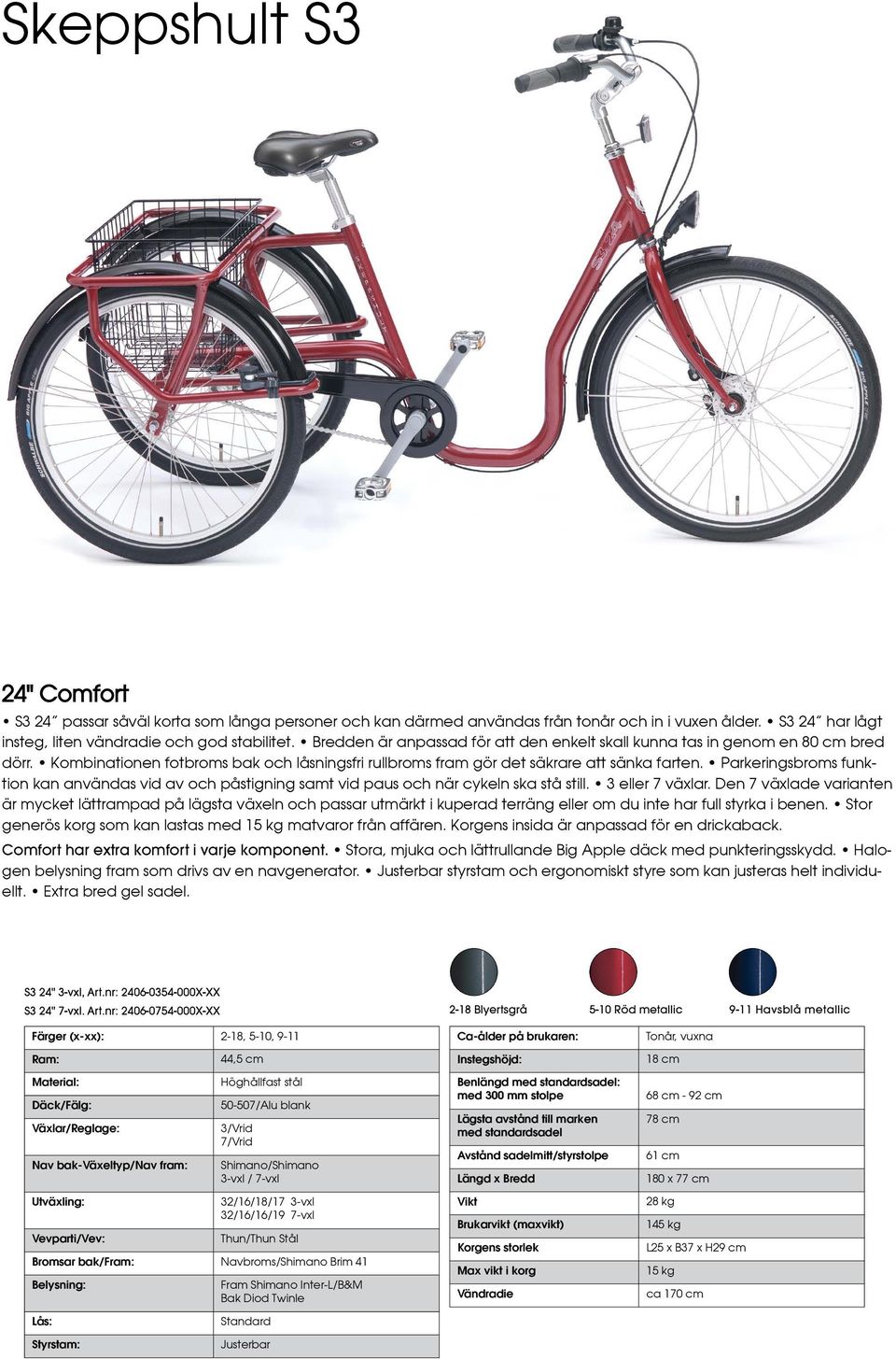 Parkeringsbroms funktion kan användas vid av och påstigning samt vid paus och när cykeln ska stå still. 3 eller 7 växlar.