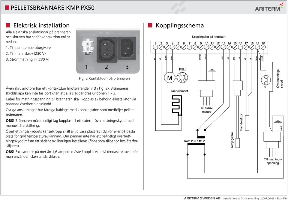matningsspänning.till.brännaren.skall.kopplas.av.behörig.elinstallatör.via. pannans.överhettningsskydd. Övriga.anslutningar.har.färdiga.kablage.med.kopplingsdon.som.medföljer.pelletsbrännaren. OBS!