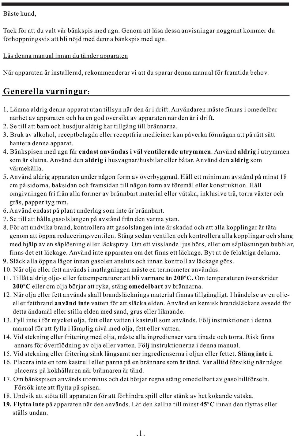 Lämna aldrig denna apparat utan tillsyn när den är i drift. Användaren måste finnas i omedelbar närhet av apparaten och ha en god översikt av apparaten när den är i drift. 2.