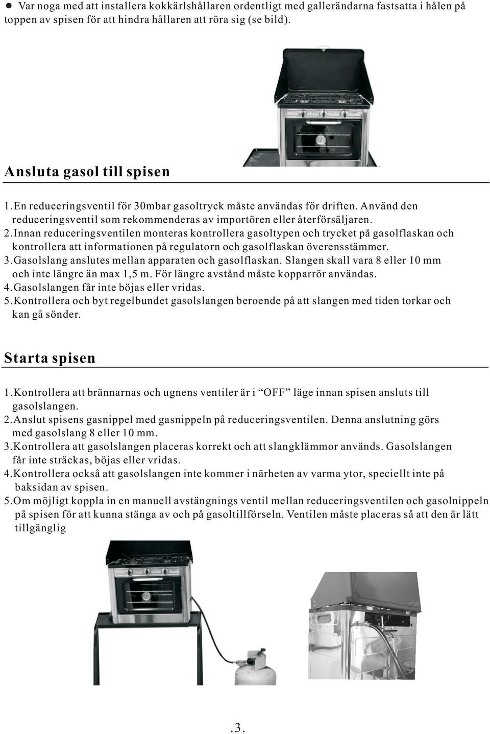 Innan reduceringsventilen monteras kontrollera gasoltypen och trycket på gasolflaskan och kontrollera att informationen på regulatorn och gasolflaskan överensstämmer. 3.