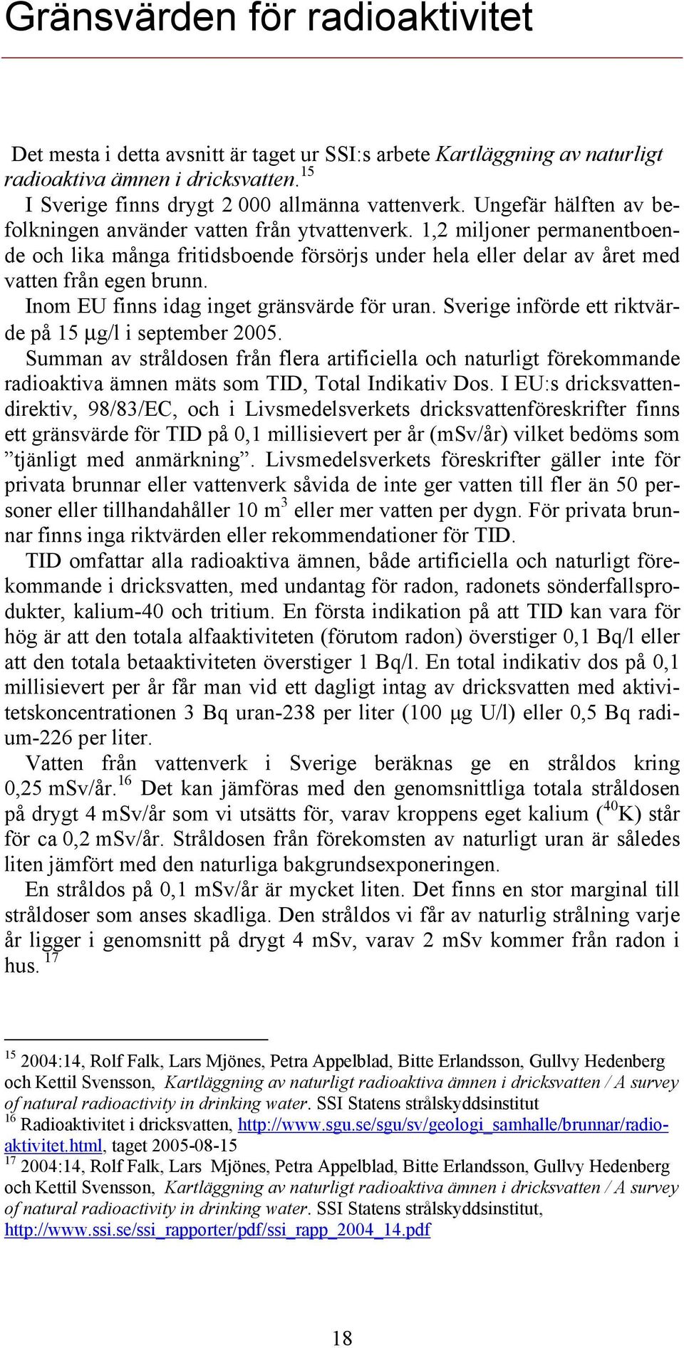 Inom EU finns idag inget gränsvärde för uran. Sverige införde ett riktvärde på 15 μg/l i september 2005.