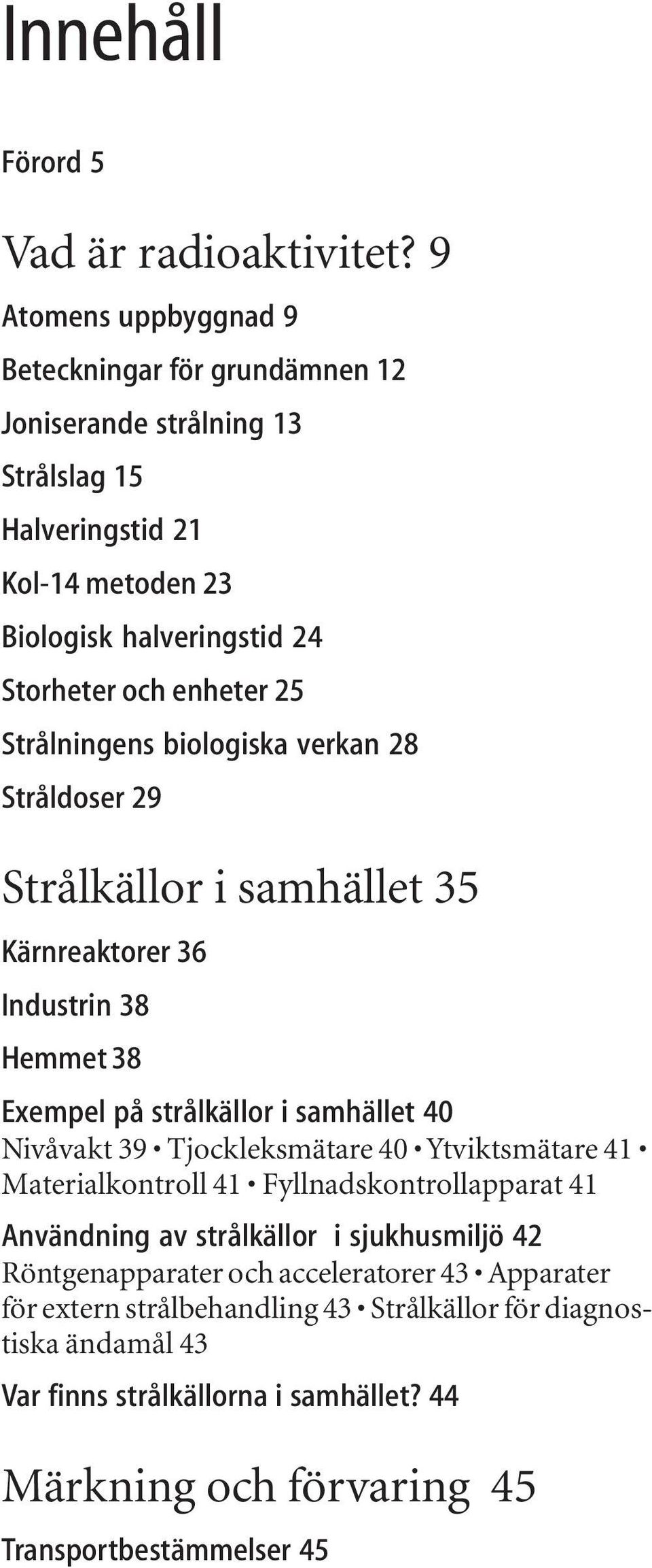 Strålningens biologiska verkan 28 Stråldoser 29 Strålkällor i samhället 35 Kärnreaktorer 36 Industrin 38 Hemmet 38 Exempel på strålkällor i samhället 40 Nivåvakt 39 Tjockleksmätare