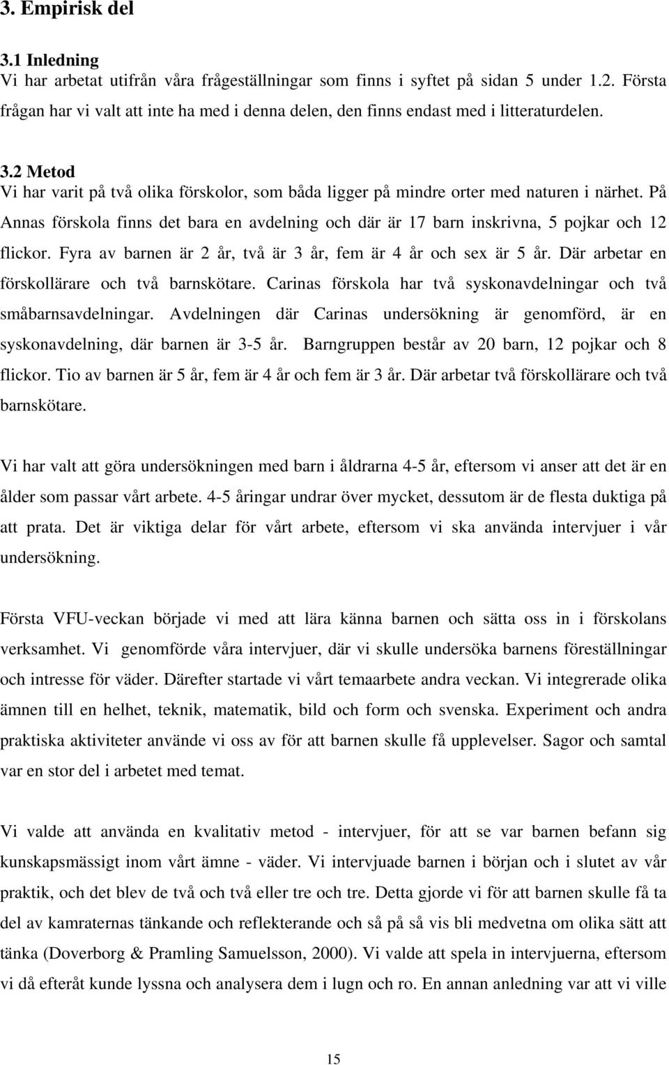 På Annas förskola finns det bara en avdelning och där är 17 barn inskrivna, 5 pojkar och 12 flickor. Fyra av barnen är 2 år, två är 3 år, fem är 4 år och sex är 5 år.