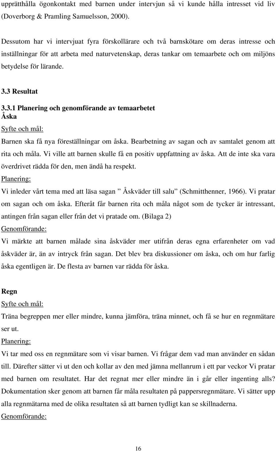 lärande. 3.3 Resultat 3.3.1 Planering och genomförande av temaarbetet Åska Syfte och mål: Barnen ska få nya föreställningar om åska. Bearbetning av sagan och av samtalet genom att rita och måla.