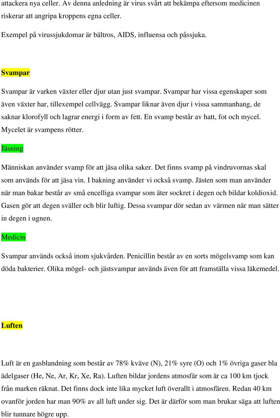 Svampar liknar även djur i vissa sammanhang, de saknar klorofyll och lagrar energi i form av fett. En svamp består av hatt, fot och mycel. Mycelet är svampens rötter.