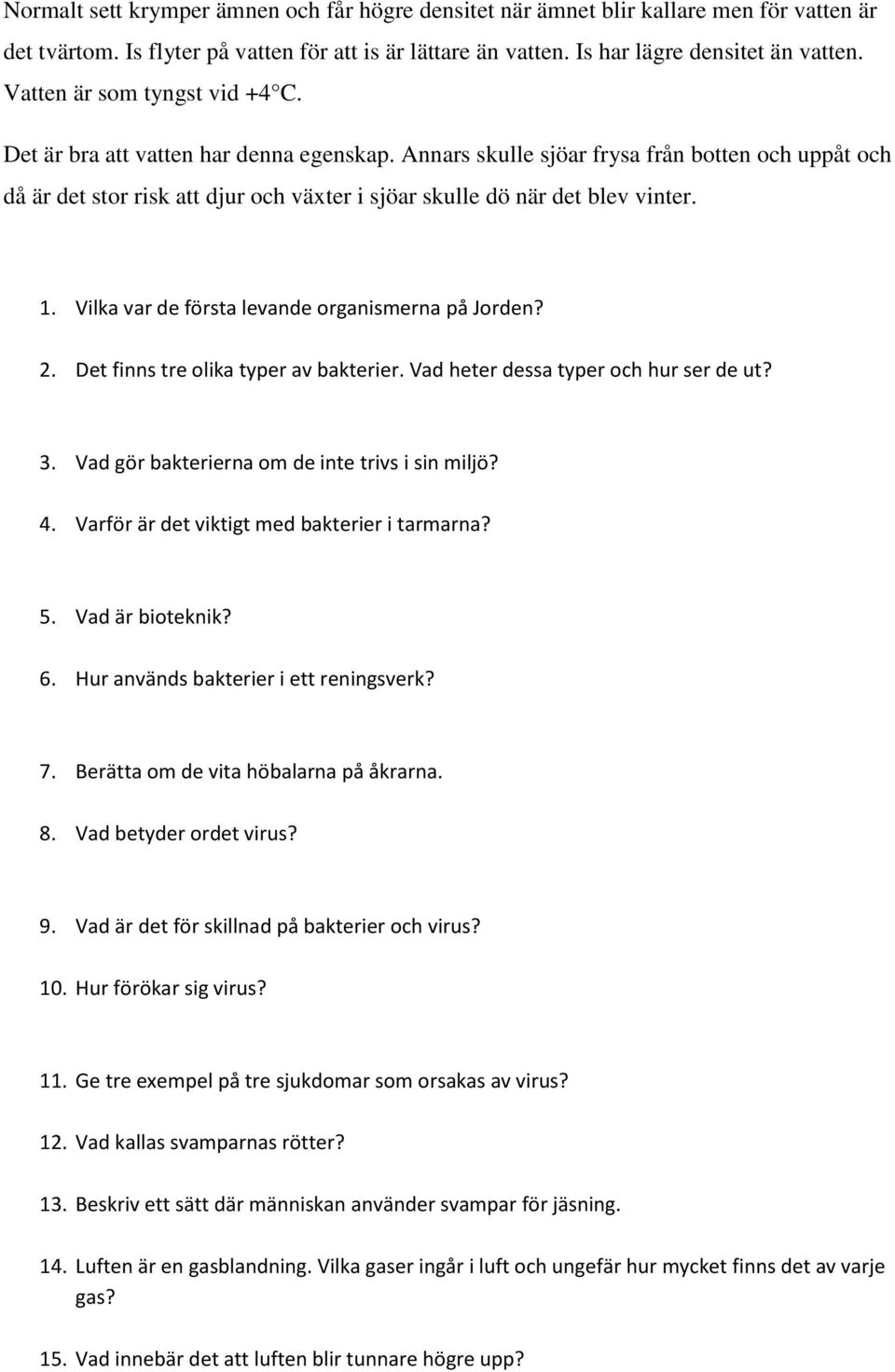 Annars skulle sjöar frysa från botten och uppåt och då är det stor risk att djur och växter i sjöar skulle dö när det blev vinter. 1. Vilka var de första levande organismerna på Jorden? 2.