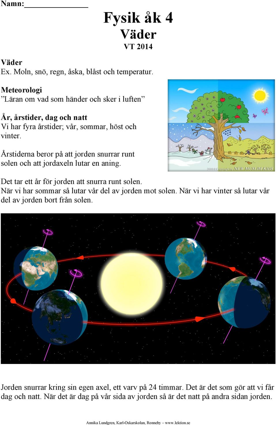 Årstiderna beror på att jorden snurrar runt solen och att jordaxeln lutar en aning. Det tar ett år för jorden att snurra runt solen.