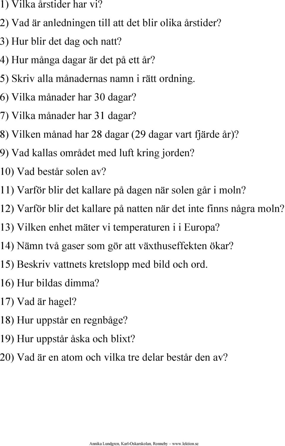 11) Varför blir det kallare på dagen när solen går i moln? 12) Varför blir det kallare på natten när det inte finns några moln? 13) Vilken enhet mäter vi temperaturen i i Europa?