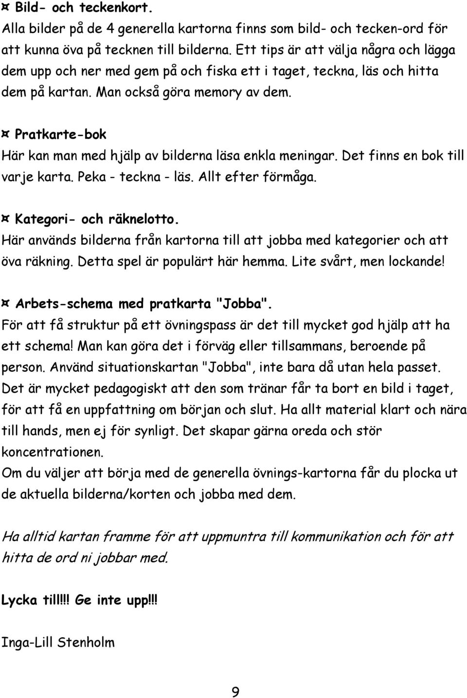 Pratkarte-bok Här kan man med hjälp av bilderna läsa enkla meningar. Det finns en bok till varje karta. Peka - teckna - läs. Allt efter förmåga. Kategori- och räknelotto.